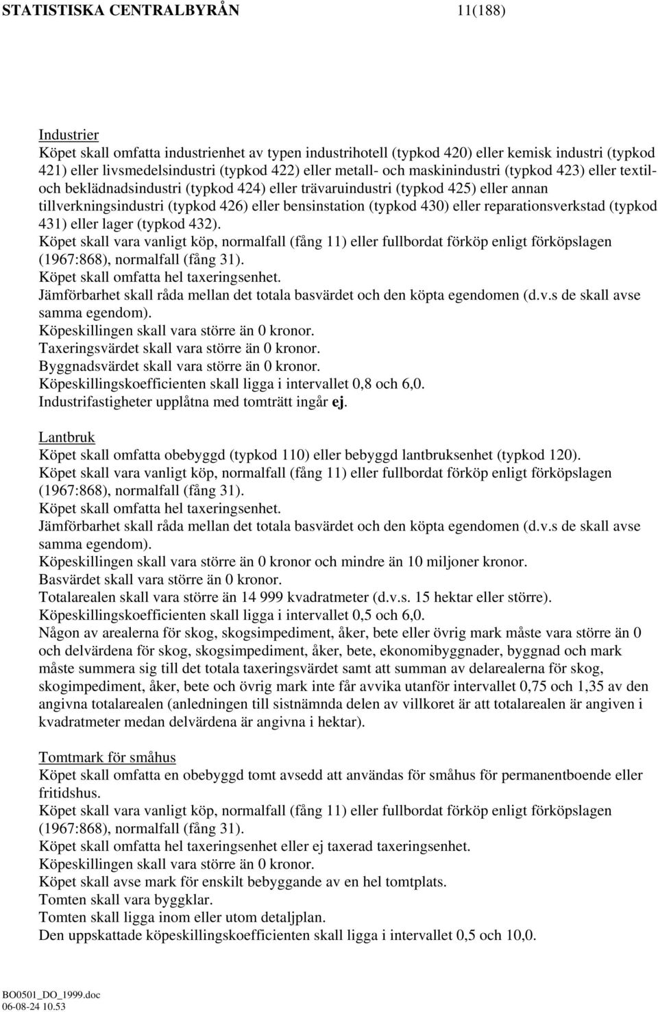 430) eller reparationsverkstad (typkod 431) eller lager (typkod 432). Köpet skall vara vanligt köp, normalfall (fång 11) eller fullbordat förköp enligt förköpslagen (1967:868), normalfall (fång 31).
