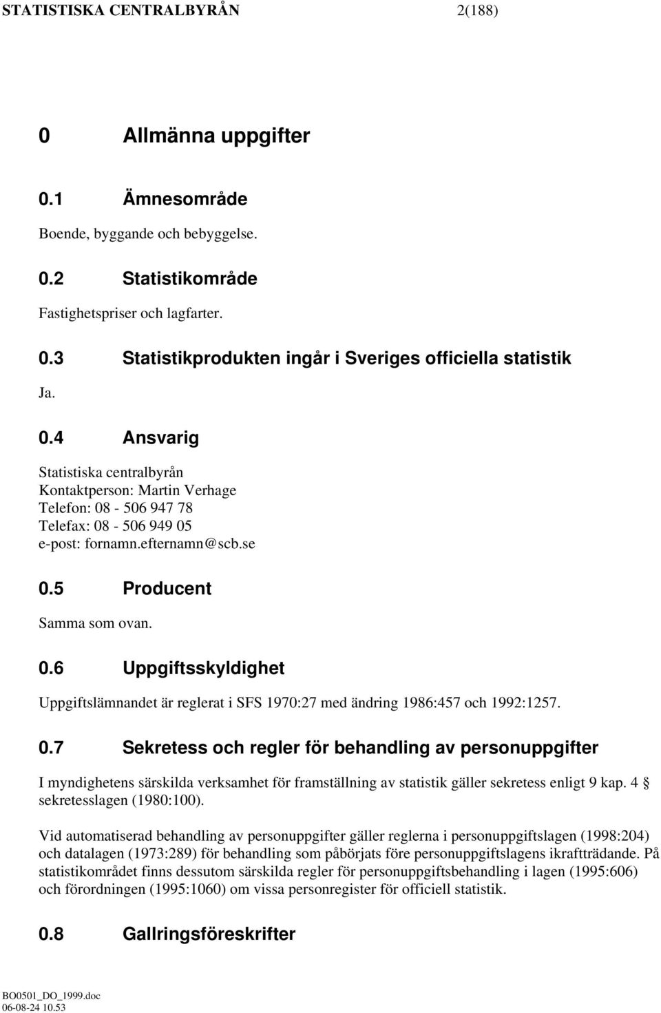 0.7 Sekretess och regler för behandling av personuppgifter I myndighetens särskilda verksamhet för framställning av statistik gäller sekretess enligt 9 kap. 4 sekretesslagen (1980:100).