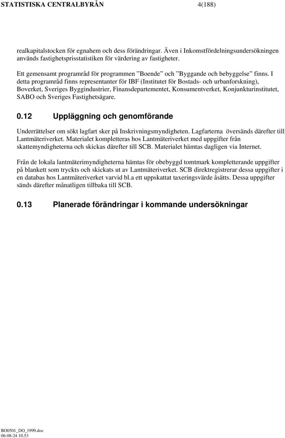 I detta programråd finns representanter för IBF (Institutet för Bostads- och urbanforskning), Boverket, Sveriges Byggindustrier, Finansdepartementet, Konsumentverket, Konjunkturinstitutet, SABO och