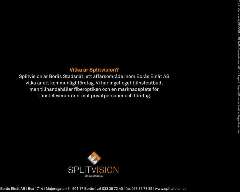 Vi har inget eget tjänsteutbud, men tillhandahåller fiberoptiken och en marknadsplats för tjänste leverantörer mot