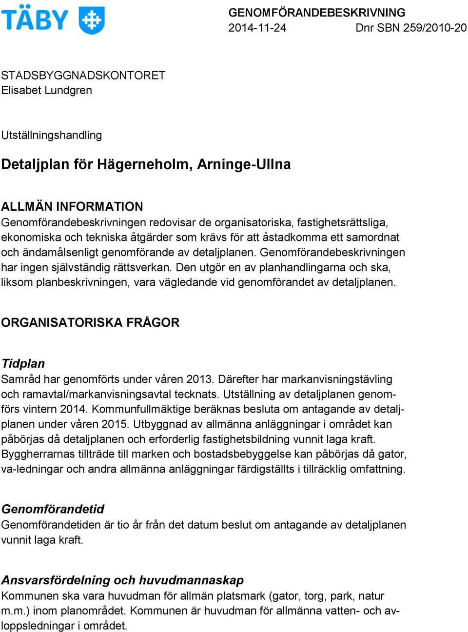 Genomförandebeskrivningen har ingen självständig rättsverkan. Den utgör en av planhandlingarna och ska, liksom planbeskrivningen, vara vägledande vid genomförandet av detaljplanen.