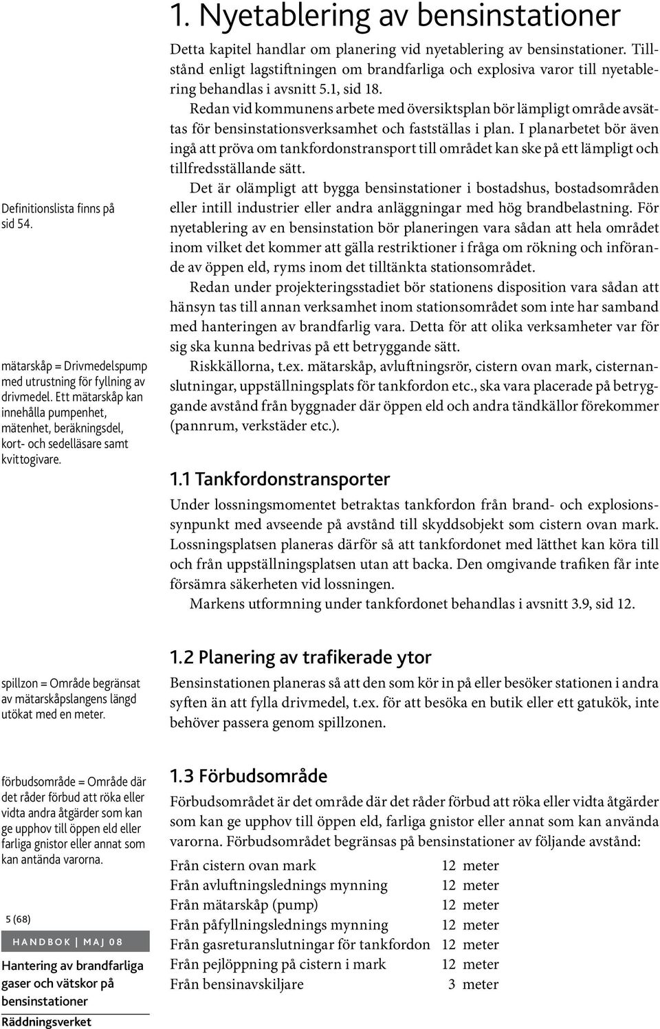 Tillstånd enligt lagstiftningen om brandfarliga och explosiva varor till nyetablering behandlas i avsnitt 5.1, sid 18.