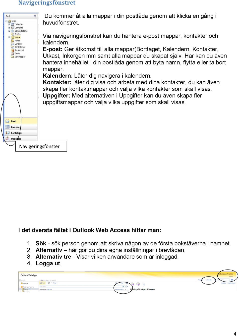 Här kan du även hantera innehållet i din postlåda genom att byta namn, flytta eller ta bort mappar. Kalendern: Låter dig navigera i kalendern.