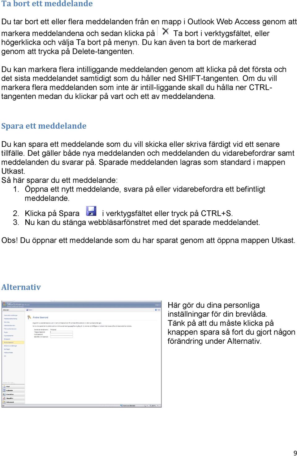 Du kan markera flera intilliggande meddelanden genom att klicka på det första och det sista meddelandet samtidigt som du håller ned SHIFT-tangenten.