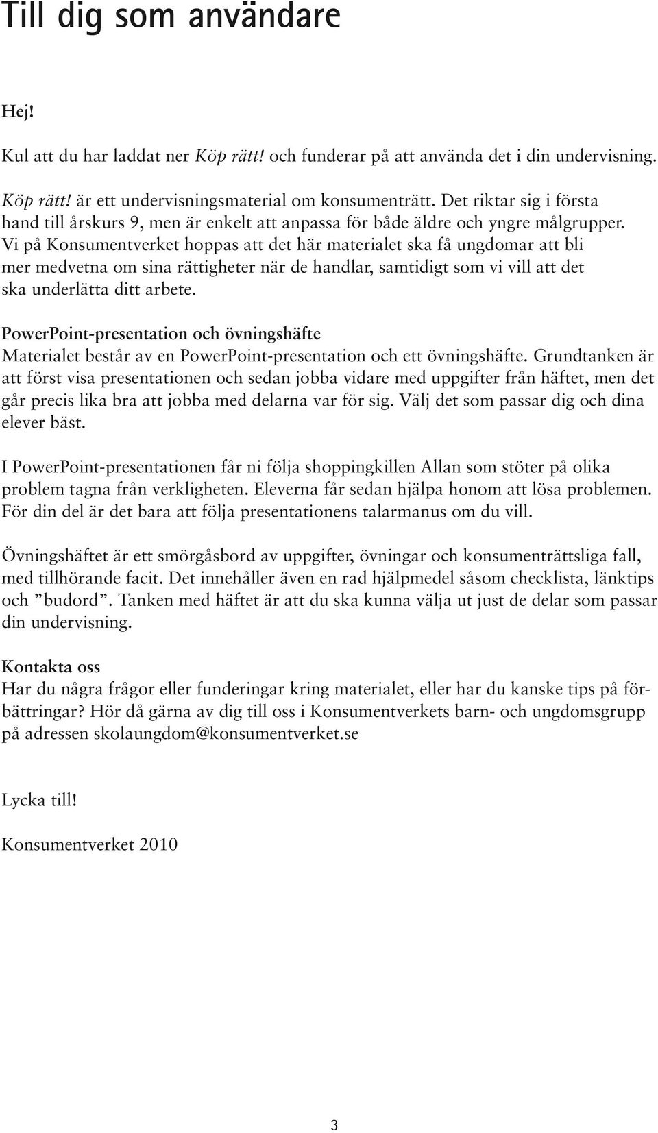 Vi på Konsumentverket hoppas att det här materialet ska få ungdomar att bli mer medvetna om sina rättigheter när de handlar, samtidigt som vi vill att det ska underlätta ditt arbete.