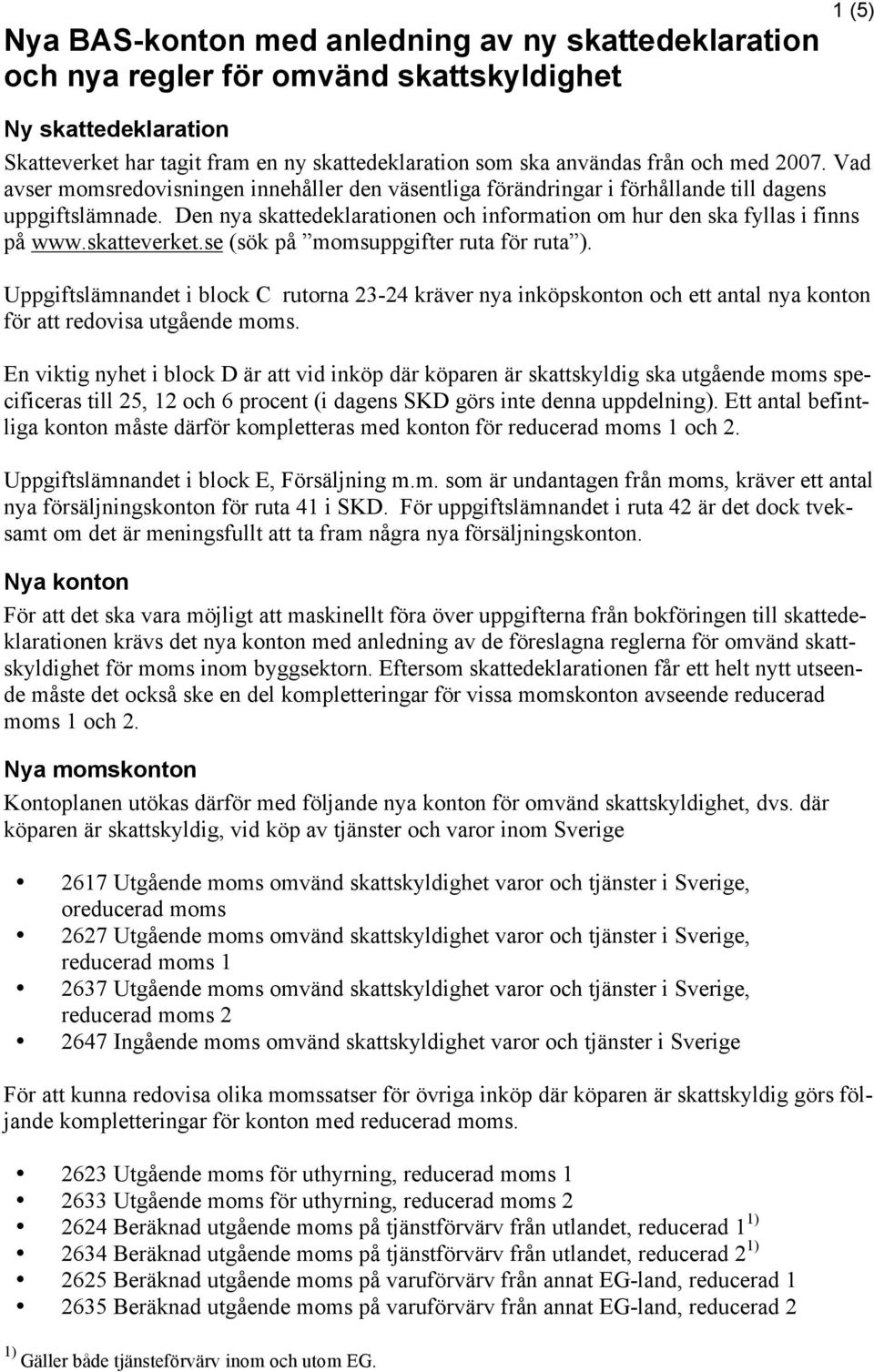 skatteverket.se (sök på uppgifter ruta för ruta ). Uppgiftslämnandet i block C rutorna 23-24 kräver inköpskonton och ett antal konton för att redovisa utgående.