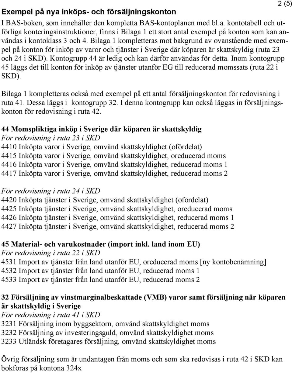 Bilaga 1 kompletteras mot bakgrund av ovanstående med exempel på konton för inköp av varor och tjänster i där köparen är skattskyldig (ruta 23 och 24 i SKD).