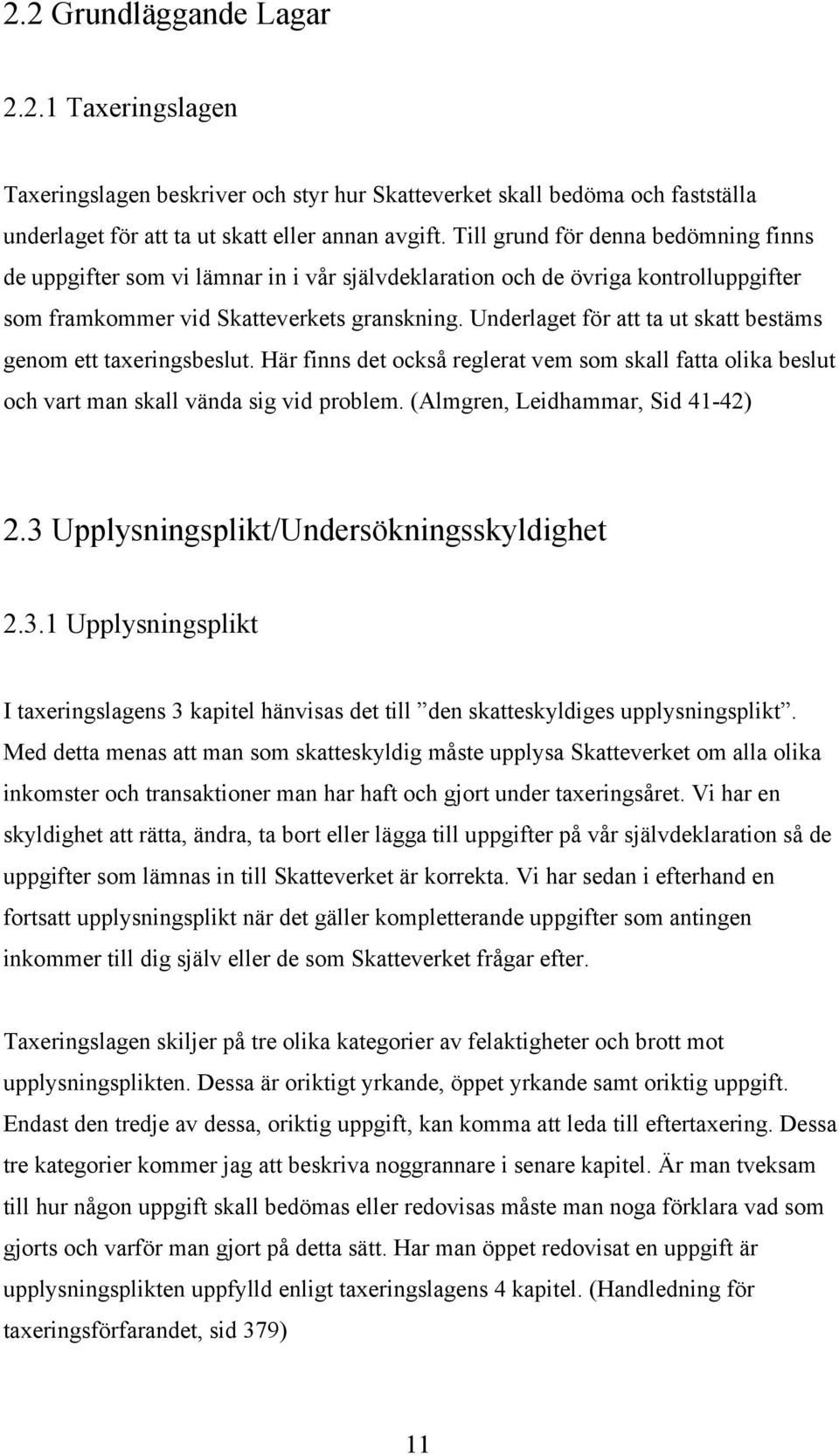Underlaget för att ta ut skatt bestäms genom ett taxeringsbeslut. Här finns det också reglerat vem som skall fatta olika beslut och vart man skall vända sig vid problem.