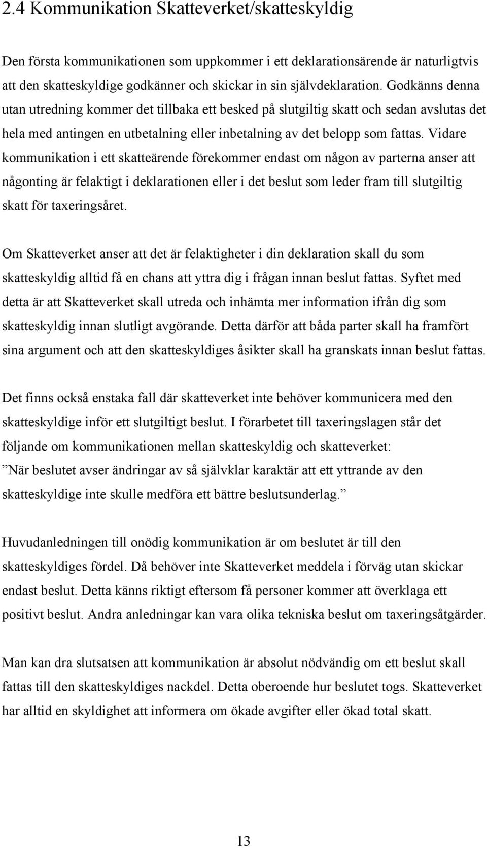 Vidare kommunikation i ett skatteärende förekommer endast om någon av parterna anser att någonting är felaktigt i deklarationen eller i det beslut som leder fram till slutgiltig skatt för
