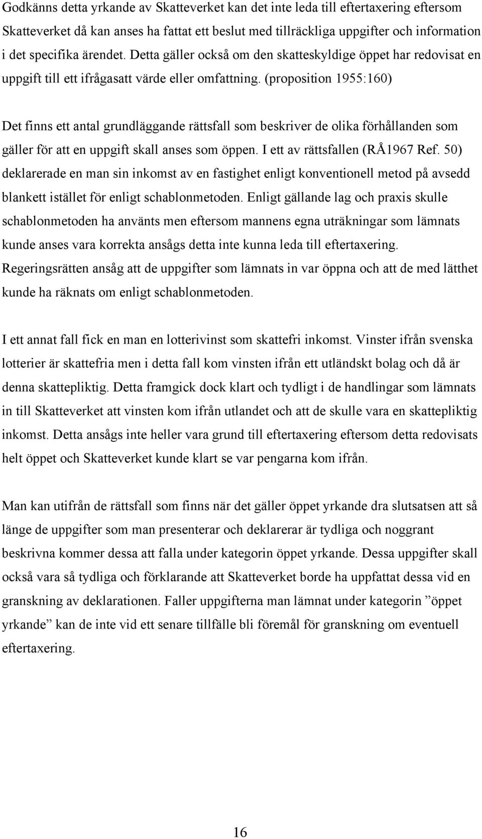 (proposition 1955:160) Det finns ett antal grundläggande rättsfall som beskriver de olika förhållanden som gäller för att en uppgift skall anses som öppen. I ett av rättsfallen (RÅ1967 Ref.