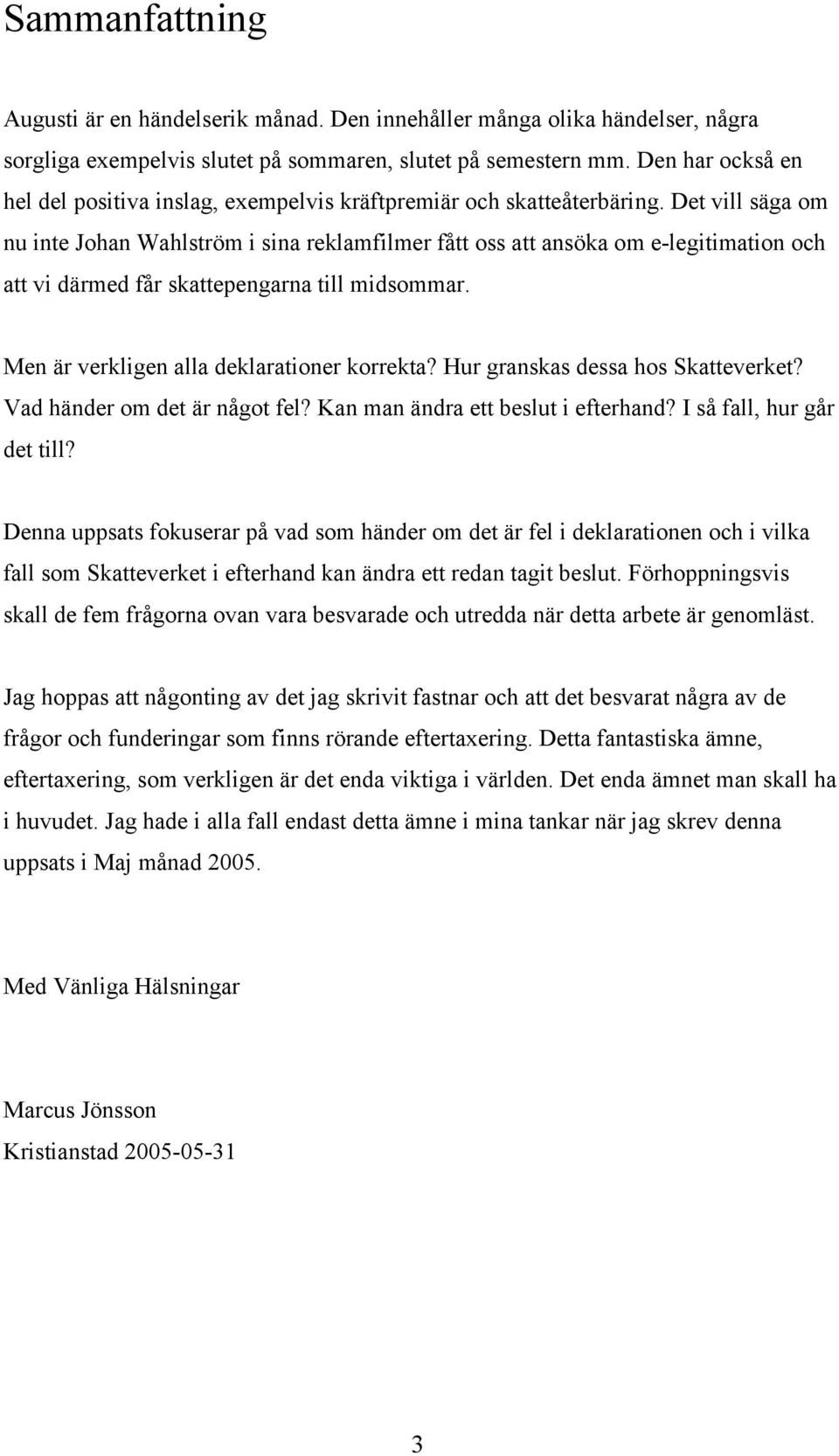 Det vill säga om nu inte Johan Wahlström i sina reklamfilmer fått oss att ansöka om e-legitimation och att vi därmed får skattepengarna till midsommar. Men är verkligen alla deklarationer korrekta?