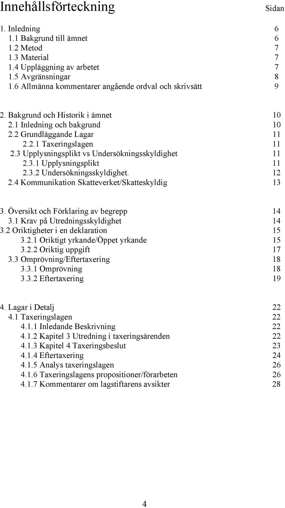 3 Upplysningsplikt vs Undersökningsskyldighet 11 2.3.1 Upplysningsplikt 11 2.3.2 Undersökningsskyldighet. 12 2.4 Kommunikation Skatteverket/Skatteskyldig 13 3. Översikt och Förklaring av begrepp 14 3.