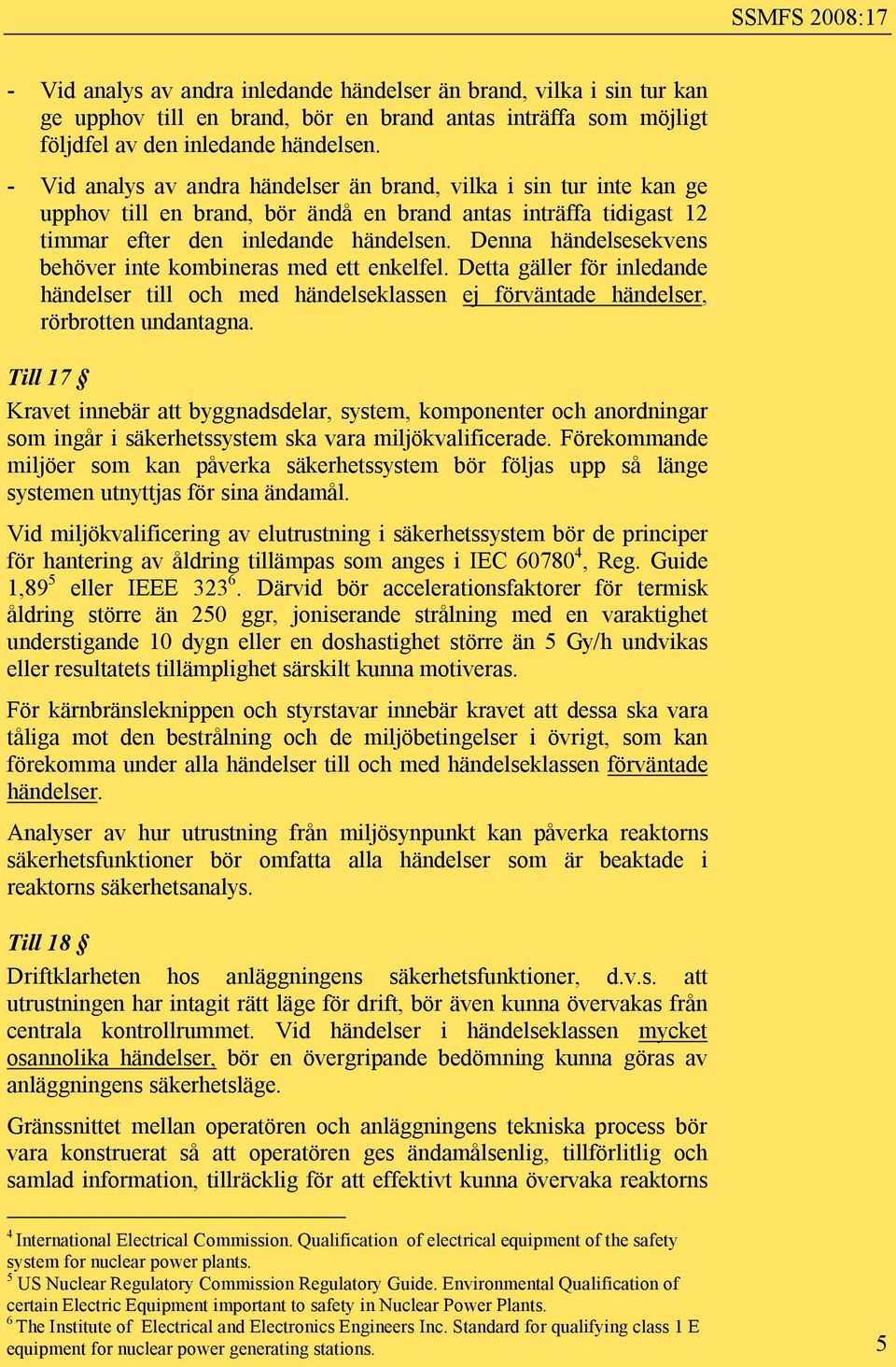 Denna händelsesekvens behöver inte kombineras med ett enkelfel. Detta gäller för inledande händelser till och med händelseklassen ej förväntade händelser, rörbrotten undantagna.