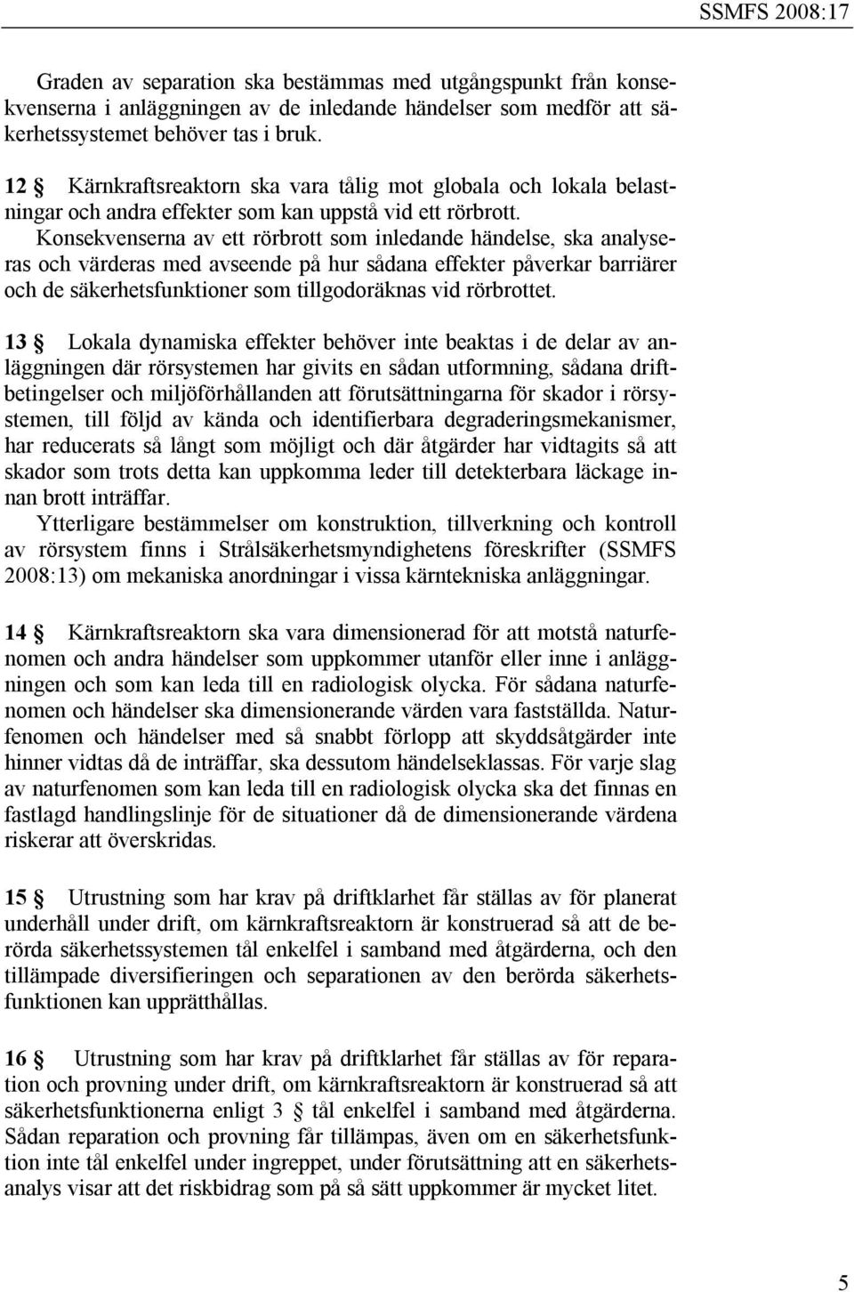 Konsekvenserna av ett rörbrott som inledande händelse, ska analyseras och värderas med avseende på hur sådana effekter påverkar barriärer och de säkerhetsfunktioner som tillgodoräknas vid rörbrottet.