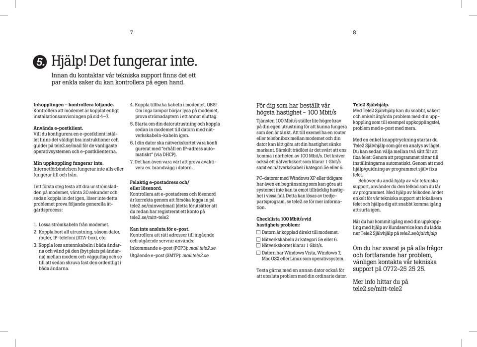 Vill du konfigurera en e-postklient istället finns det väldigt bra instruktioner och guider på tele2.se/mail för de vanligaste operativsystemen och e-postklienterna. Min uppkoppling fungerar inte.