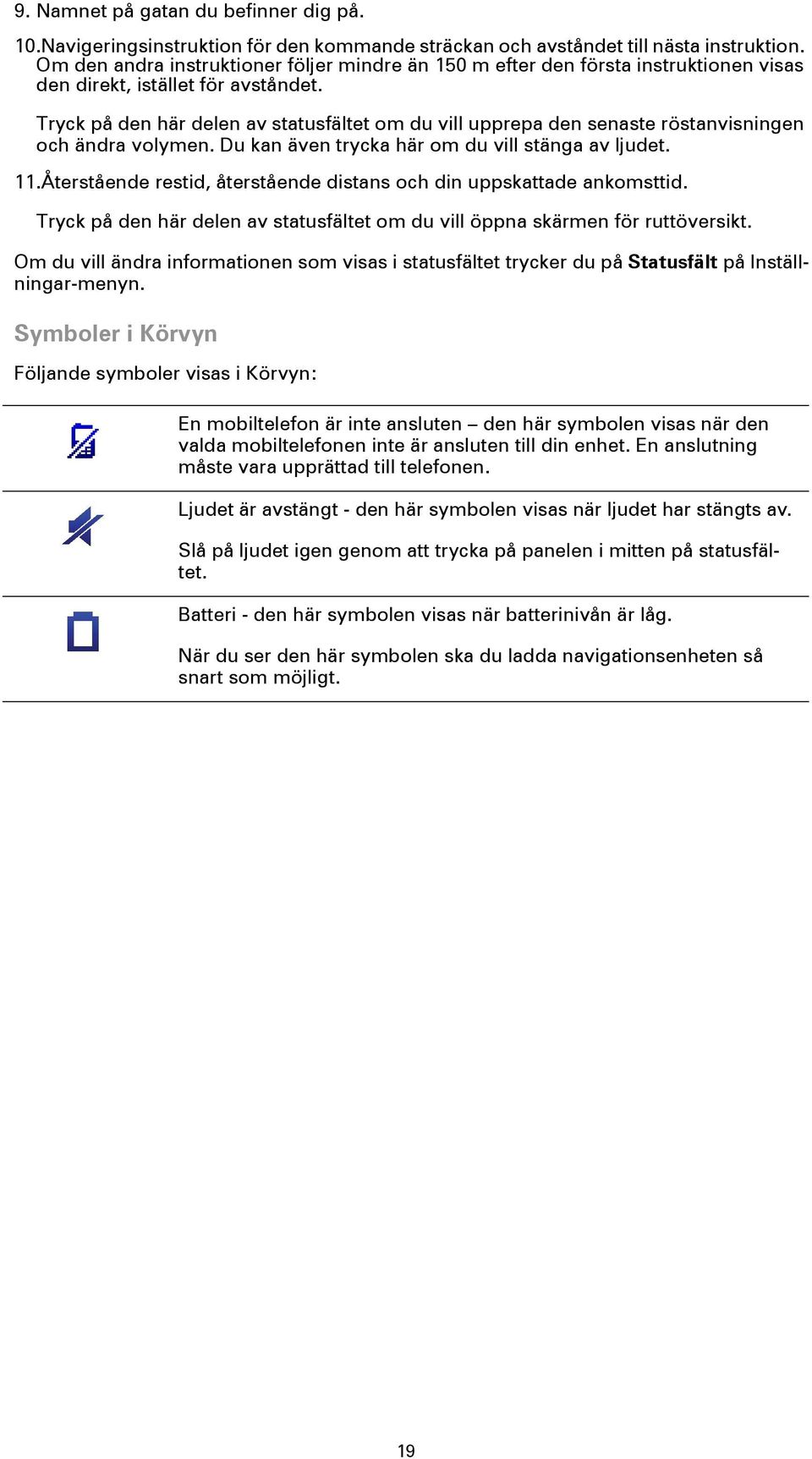 Tryck på den här delen av statusfältet om du vill upprepa den senaste röstanvisningen och ändra volymen. Du kan även trycka här om du vill stänga av ljudet. 11.
