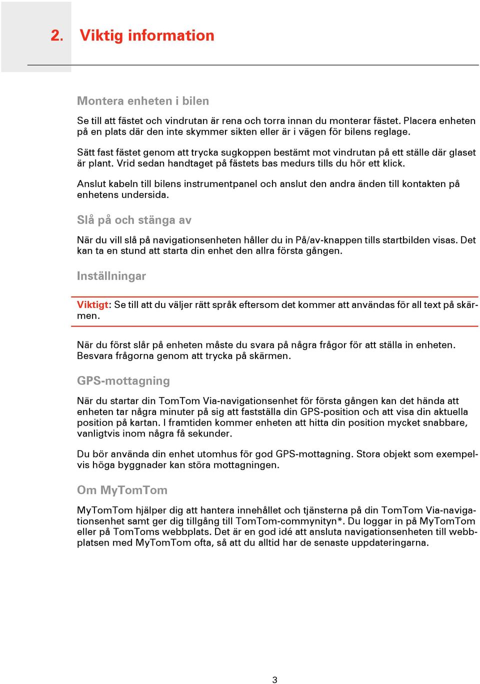 Vrid sedan handtaget på fästets bas medurs tills du hör ett klick. Anslut kabeln till bilens instrumentpanel och anslut den andra änden till kontakten på enhetens undersida.