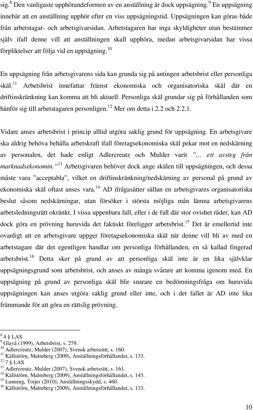 Arbetstagaren har inga skyldigheter utan bestämmer själv ifall denne vill att anställningen skall upphöra, medan arbetsgivarsidan har vissa förpliktelser att följa vid en uppsägning.