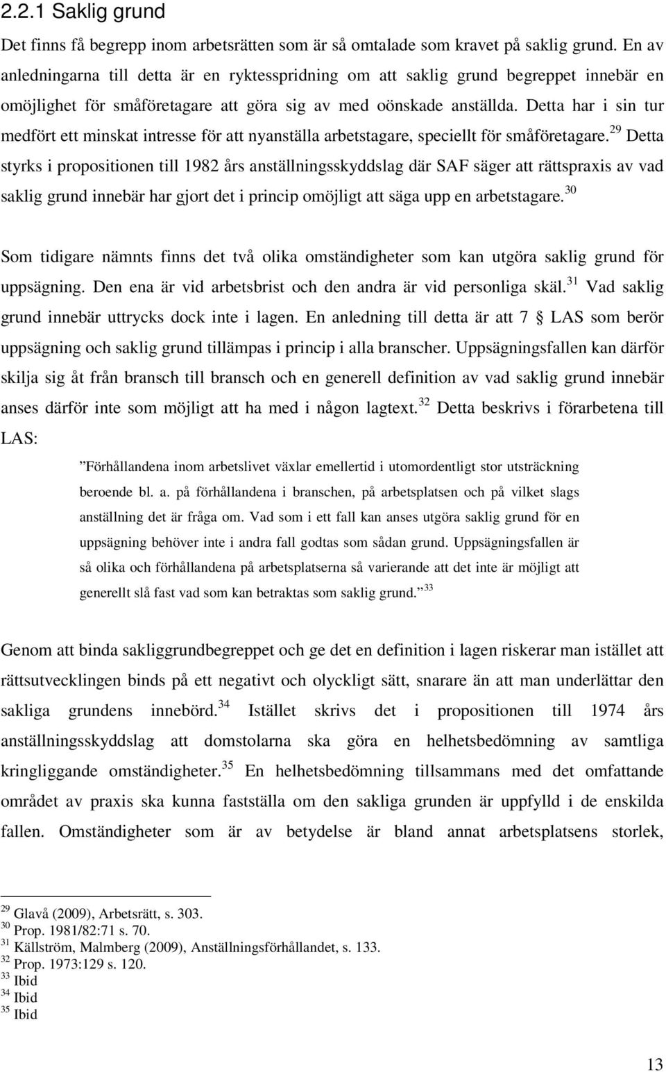 Detta har i sin tur medfört ett minskat intresse för att nyanställa arbetstagare, speciellt för småföretagare.