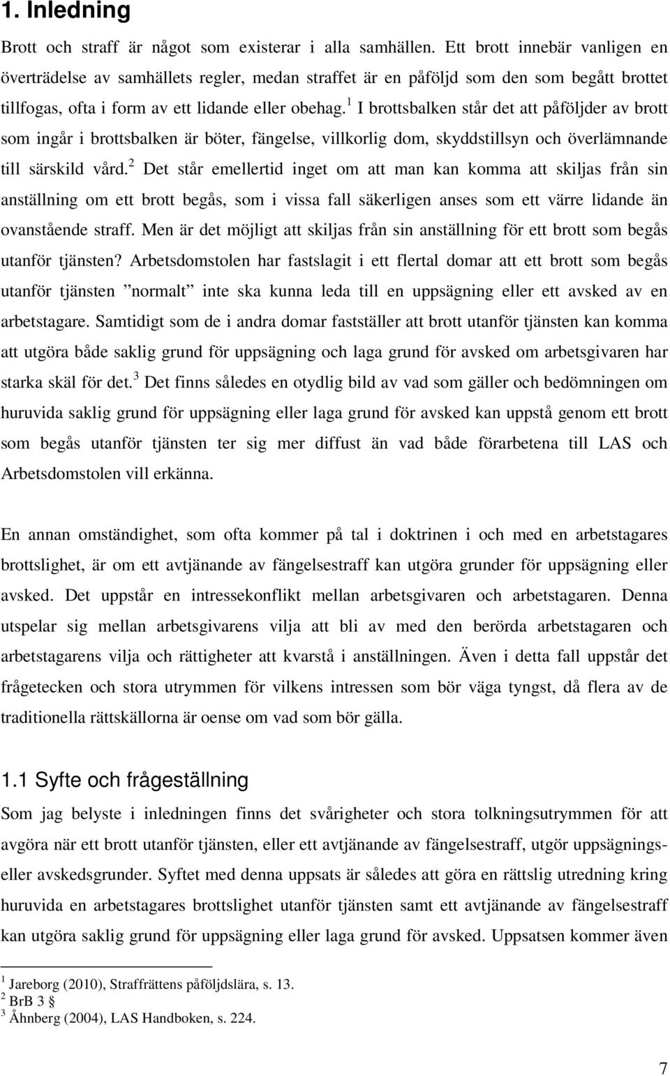 1 I brottsbalken står det att påföljder av brott som ingår i brottsbalken är böter, fängelse, villkorlig dom, skyddstillsyn och överlämnande till särskild vård.