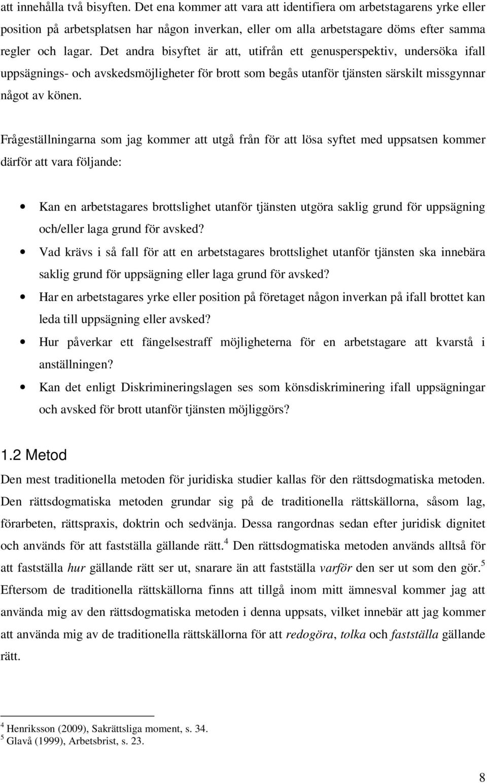 Det andra bisyftet är att, utifrån ett genusperspektiv, undersöka ifall uppsägnings- och avskedsmöjligheter för brott som begås utanför tjänsten särskilt missgynnar något av könen.