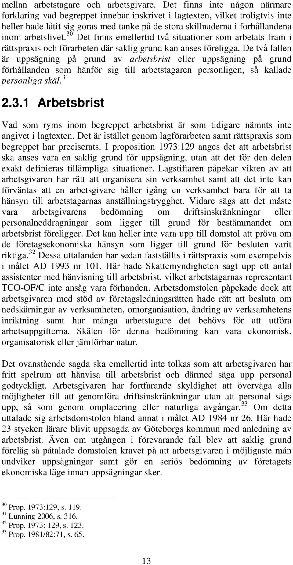 arbetslivet. 30 Det finns emellertid två situationer som arbetats fram i rättspraxis och förarbeten där saklig grund kan anses föreligga.