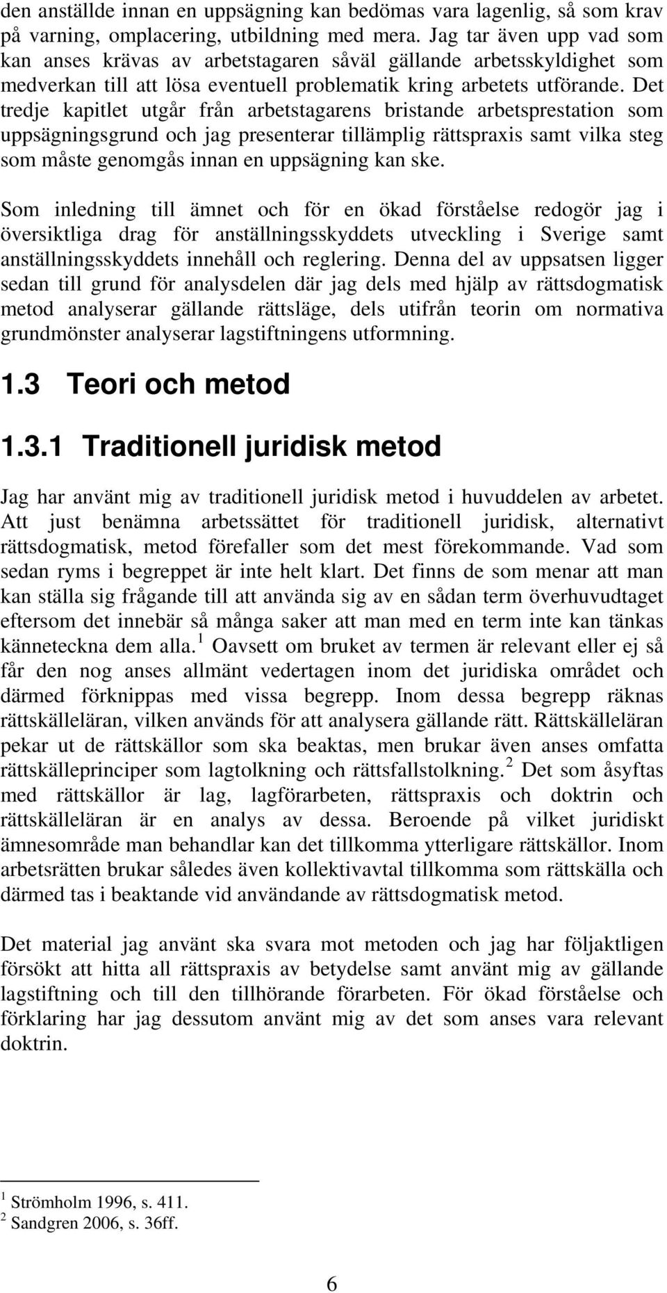 Det tredje kapitlet utgår från arbetstagarens bristande arbetsprestation som uppsägningsgrund och jag presenterar tillämplig rättspraxis samt vilka steg som måste genomgås innan en uppsägning kan ske.