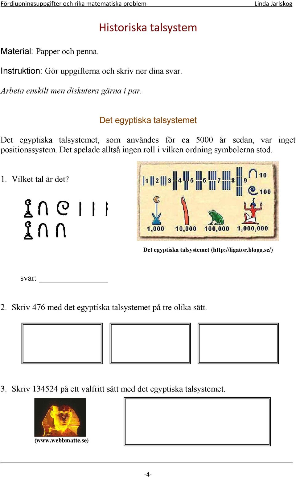Det egyptiska talsystemet Det egyptiska talsystemet, som användes för ca 5000 år sedan, var inget positionssystem.
