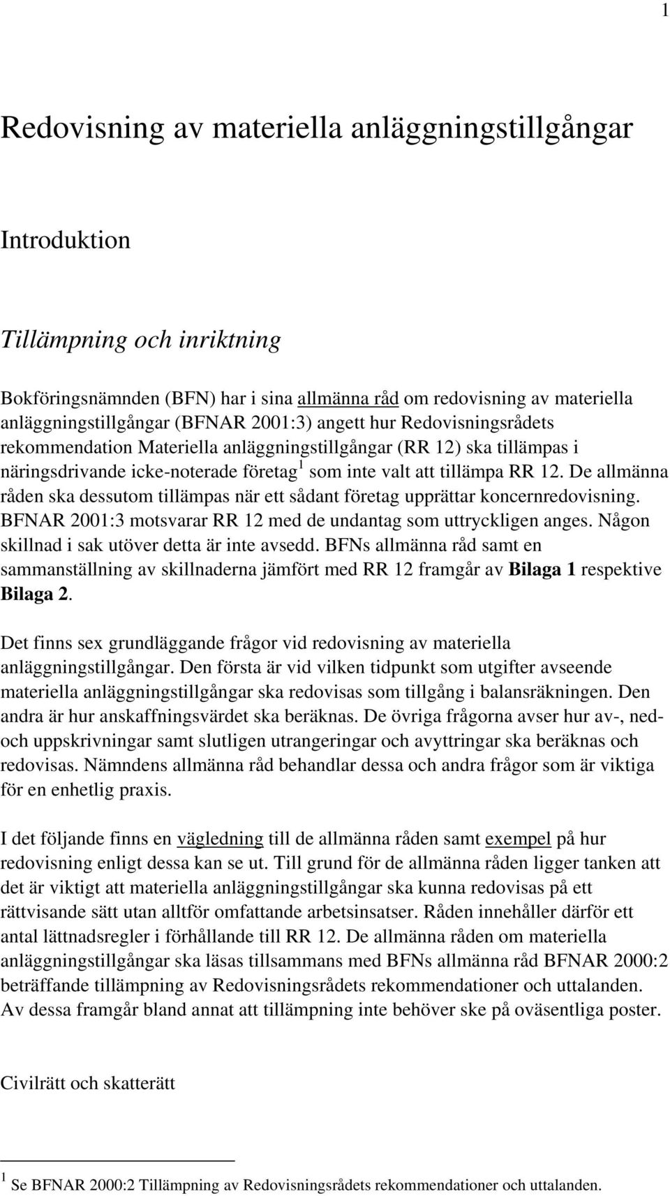 De allmänna råden ska dessutom tillämpas när ett sådant företag upprättar koncernredovisning. BFNAR 2001:3 motsvarar RR 12 med de undantag som uttryckligen anges.