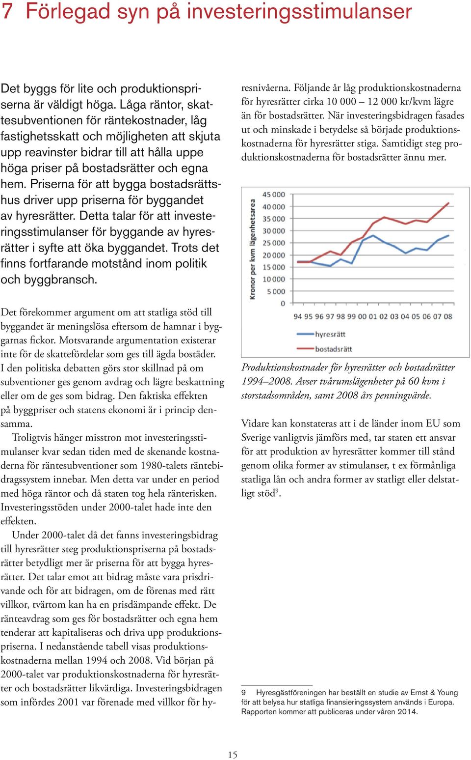 Priserna för att bygga bostadsrättshus driver upp priserna för byggandet av hyresrätter. Detta talar för att investeringsstimulanser för byggande av hyresrätter i syfte att öka byggandet.