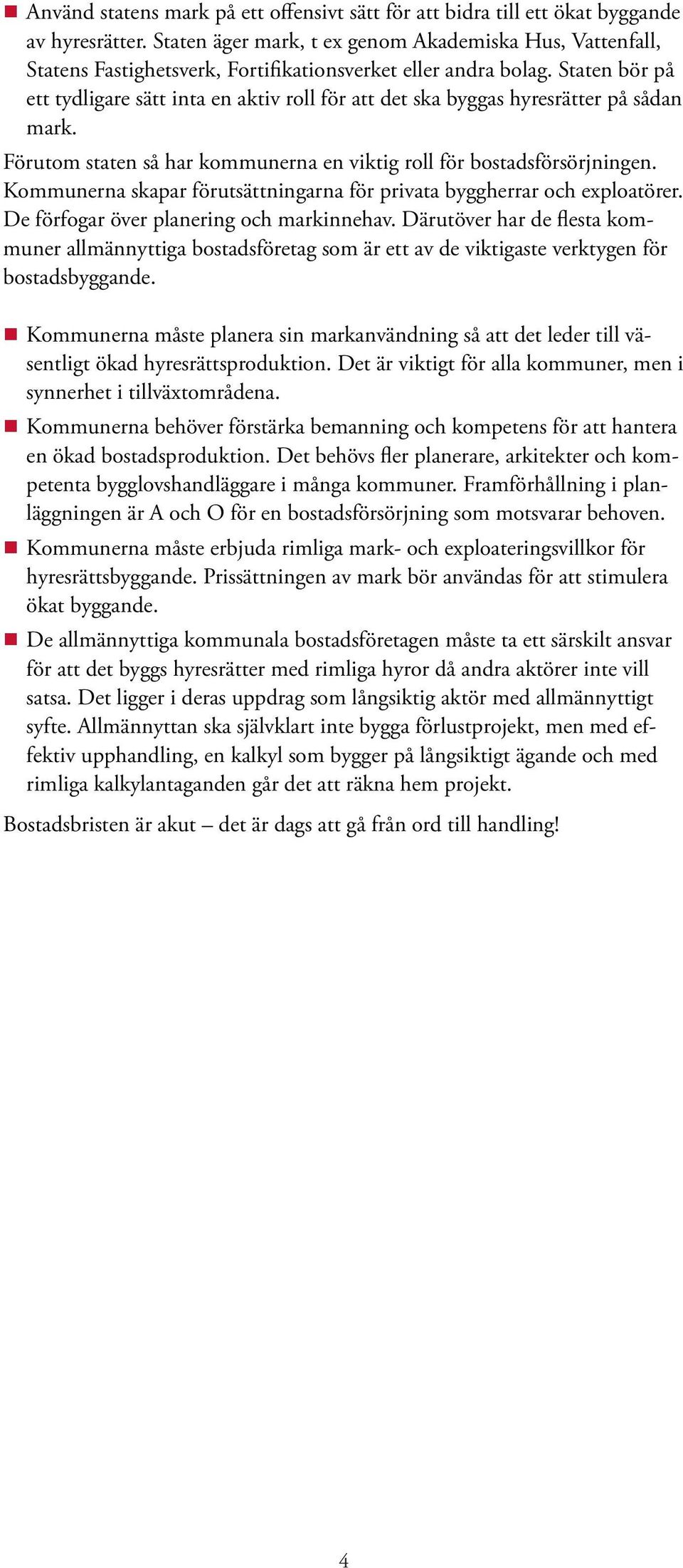 Staten bör på ett tydligare sätt inta en aktiv roll för att det ska byggas hyresrätter på sådan mark. Förutom staten så har kommunerna en viktig roll för bostadsförsörjningen.