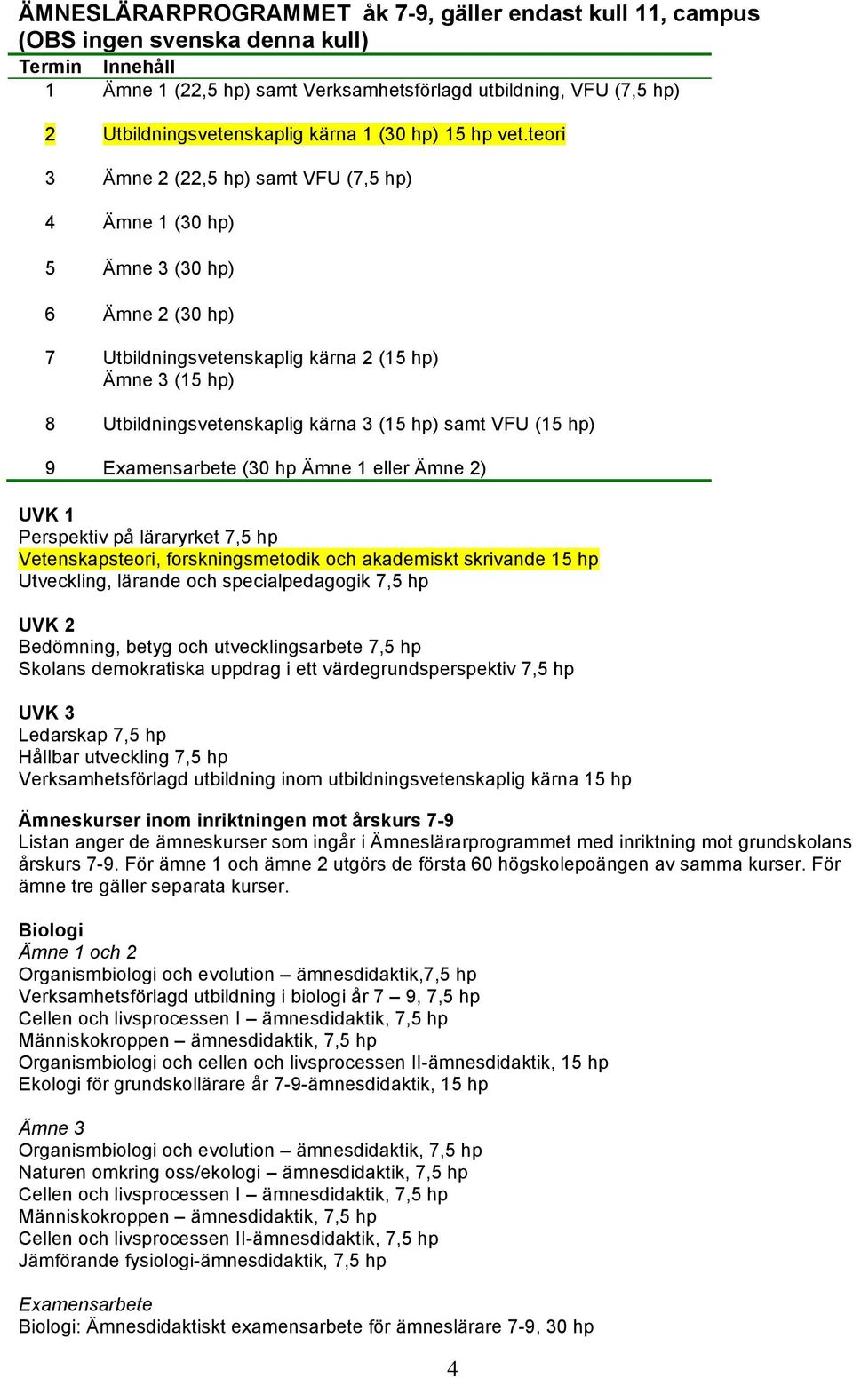 teori 3 Ämne 2 (22,5 hp) samt VFU (7,5 hp) 4 Ämne 1 (30 hp) 5 Ämne 3 (30 hp) 6 Ämne 2 (30 hp) 7 Utbildningsvetenskaplig kärna 2 (15 hp) Ämne 3 (15 hp) 8 Utbildningsvetenskaplig kärna 3 (15 hp) samt