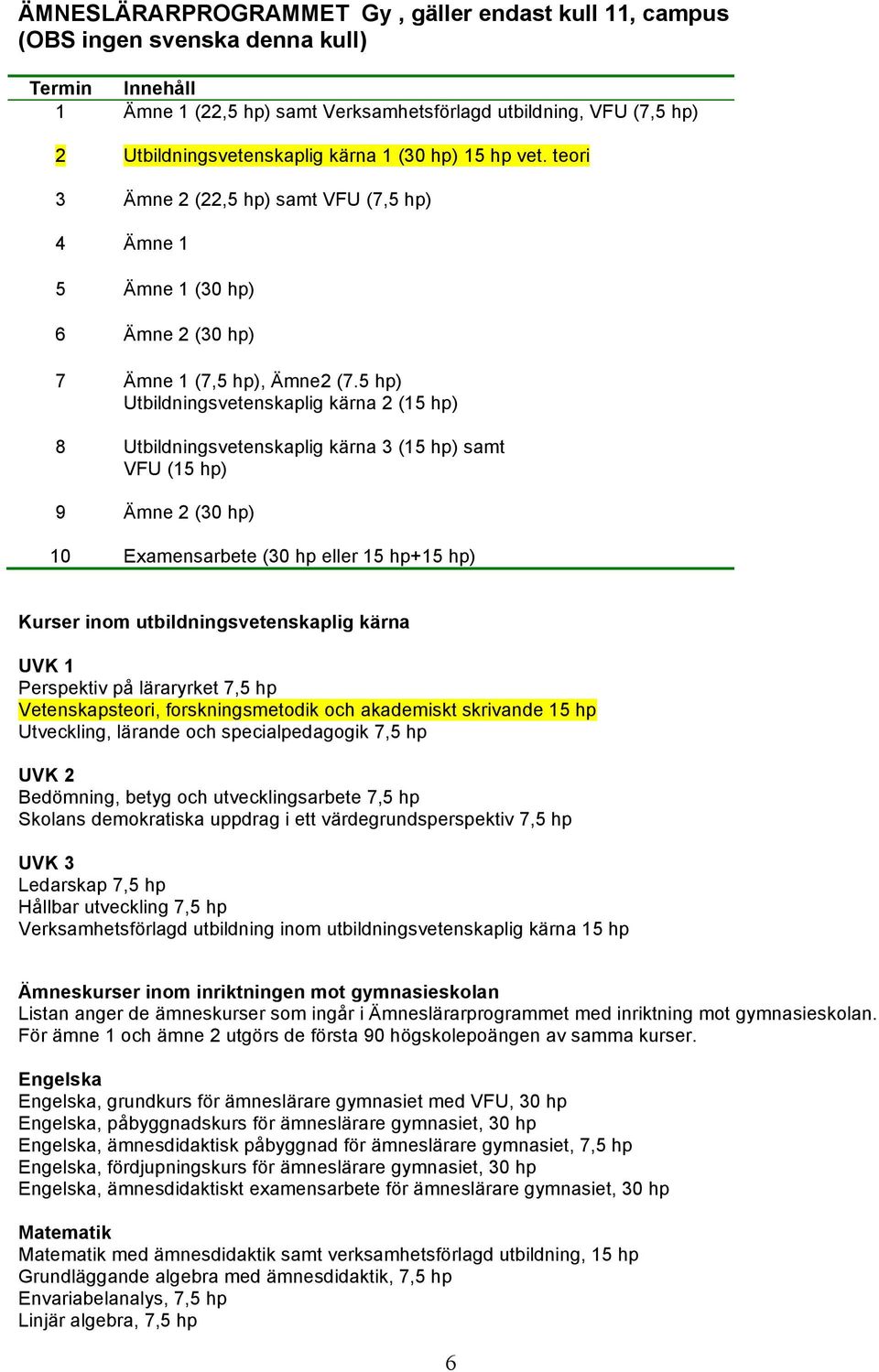 5 hp) Utbildningsvetenskaplig kärna 2 (15 hp) 8 Utbildningsvetenskaplig kärna 3 (15 hp) samt VFU (15 hp) 9 Ämne 2 (30 hp) 10 Examensarbete (30 hp eller 15 hp+15 hp) Kurser inom