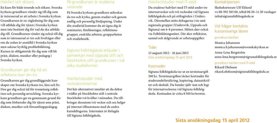 Grundkursen vänder sig också till dig som är intresserad av tro och livsfrågor eller om du redan är anställd i Svenska kyrkan men saknar kyrklig profilutbildning.