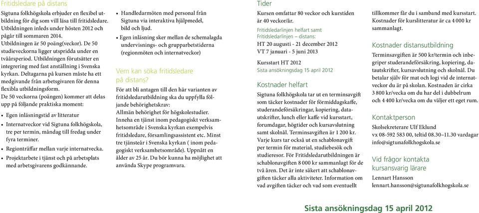 fritidsledare. Utbildningen inleds under hösten 2012 och pågår till sommaren 2014. Utbildningen är 50 poäng(veckor). De 50 studieveckorna ligger utspridda under en tvåårsperiod.