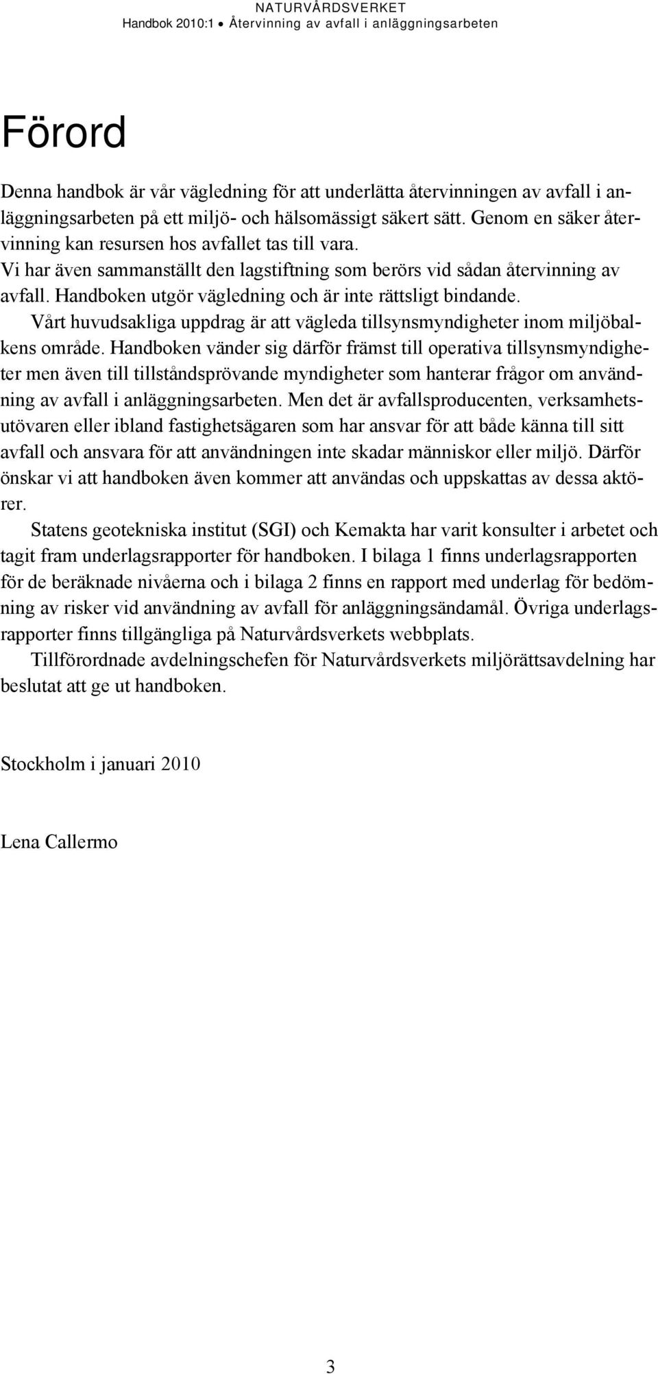 Handboken utgör vägledning och är inte rättsligt bindande. Vårt huvudsakliga uppdrag är att vägleda tillsynsmyndigheter inom miljöbalkens område.