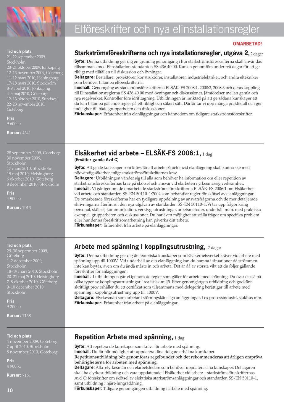 Starkströmsföreskrifterna och nya installationsregler, utgåva 2, 2 dagar Syfte: Denna utbildning ger dig en grundlig genomgång i hur starkströmsföreskrifterna skall användas tillsammans med