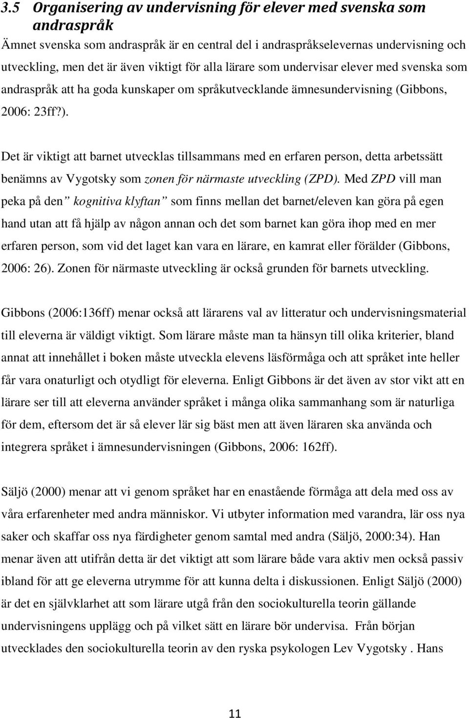 Det är viktigt att barnet utvecklas tillsammans med en erfaren person, detta arbetssätt benämns av Vygotsky som zonen för närmaste utveckling (ZPD).