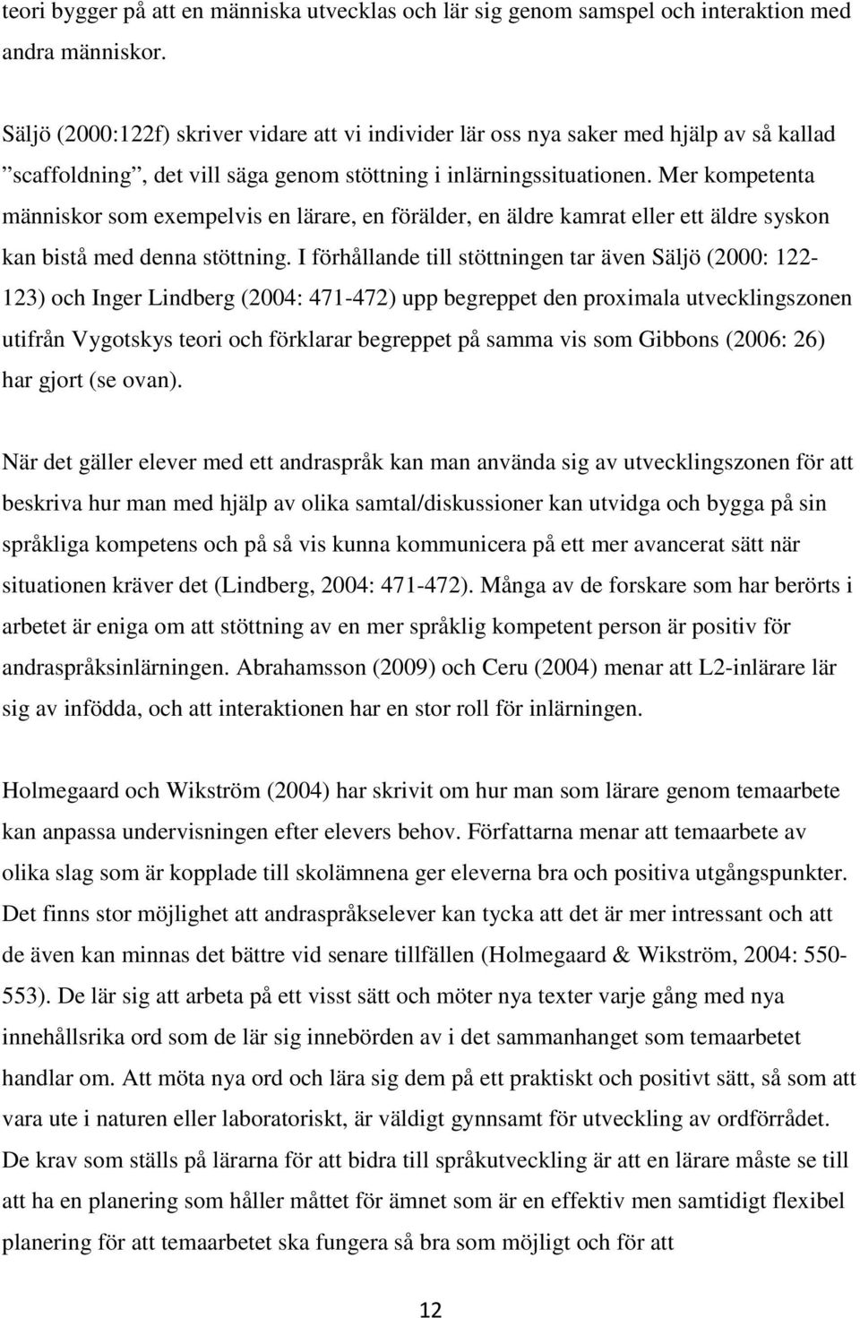 Mer kompetenta människor som exempelvis en lärare, en förälder, en äldre kamrat eller ett äldre syskon kan bistå med denna stöttning.