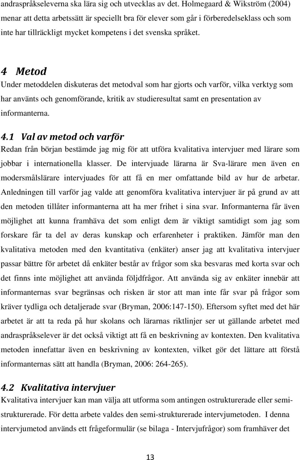 4 Metod Under metoddelen diskuteras det metodval som har gjorts och varför, vilka verktyg som har använts och genomförande, kritik av studieresultat samt en presentation av informanterna. 4.