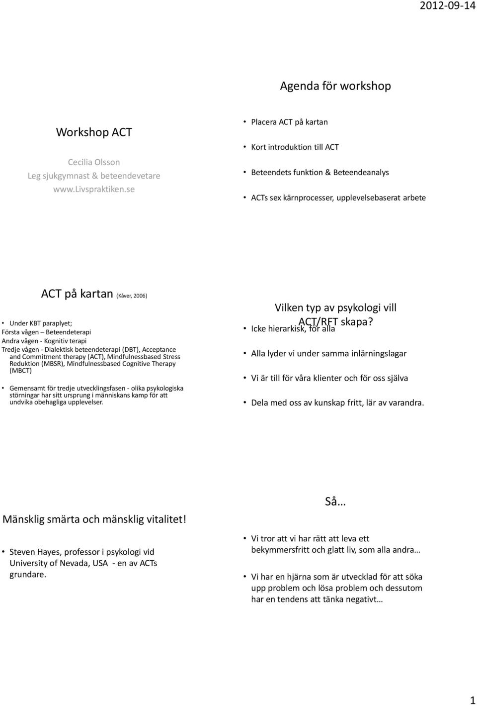 Beteendeterapi Andra vågen - Kognitiv terapi Tredje vågen - Dialektisk beteendeterapi (DBT), Acceptance and Commitment therapy (ACT), Mindfulnessbased Stress Reduktion (MBSR), Mindfulnessbased