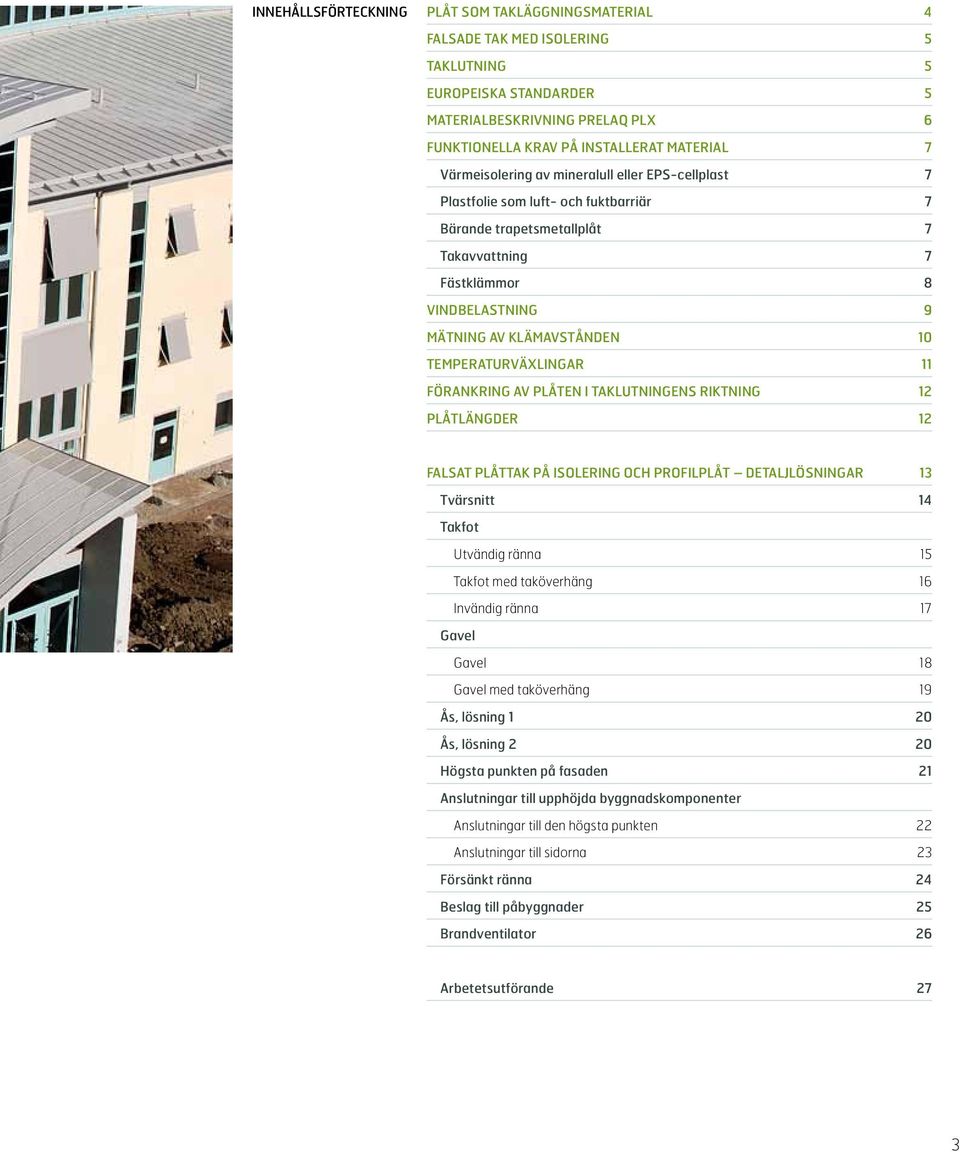 Temperaturväxlingar 11 Förankring av plåten i taklutningens riktning 12 Plåtlängder 12 Falsat plåttak på isolering och profilplåt detaljlösningar 13 Tvärsnitt 14 Takfot Utvändig ränna 15 Takfot med