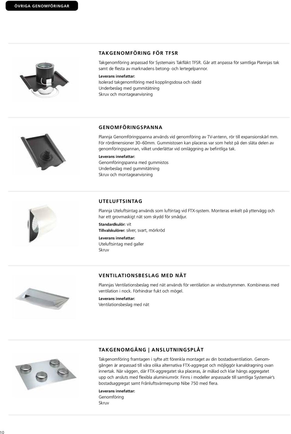Gummistosen kan placeras var som helst på den släta delen av genomföringspannan, vilket underlättar vid omläggning av befintliga tak.