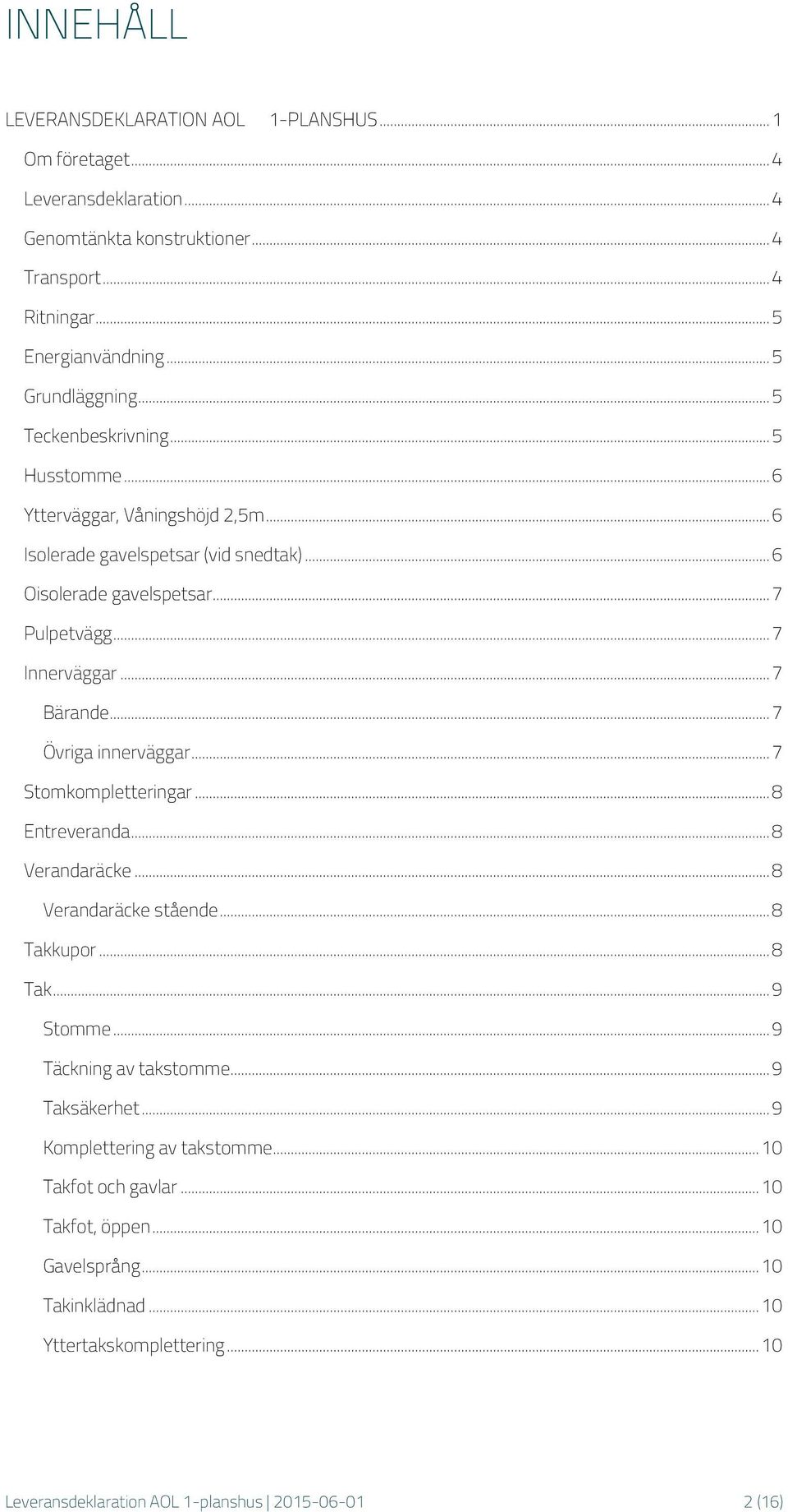 .. 7 Övriga innerväggar... 7 Stomkompletteringar... 8 Entreveranda... 8 Verandaräcke... 8 Verandaräcke stående... 8 Takkupor... 8 Tak... 9 Stomme... 9 Täckning av takstomme... 9 Taksäkerhet.
