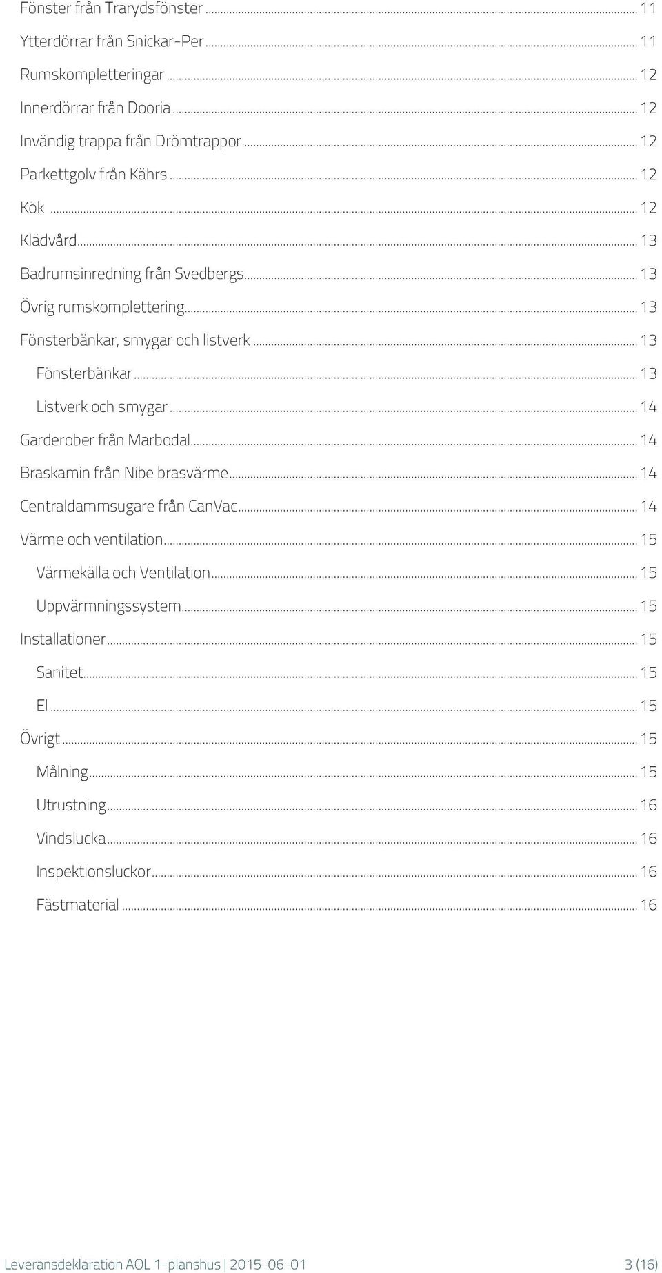 .. 14 Garderober från Marbodal... 14 Braskamin från Nibe brasvärme... 14 Centraldammsugare från CanVac... 14 Värme och ventilation... 15 Värmekälla och Ventilation... 15 Uppvärmningssystem.
