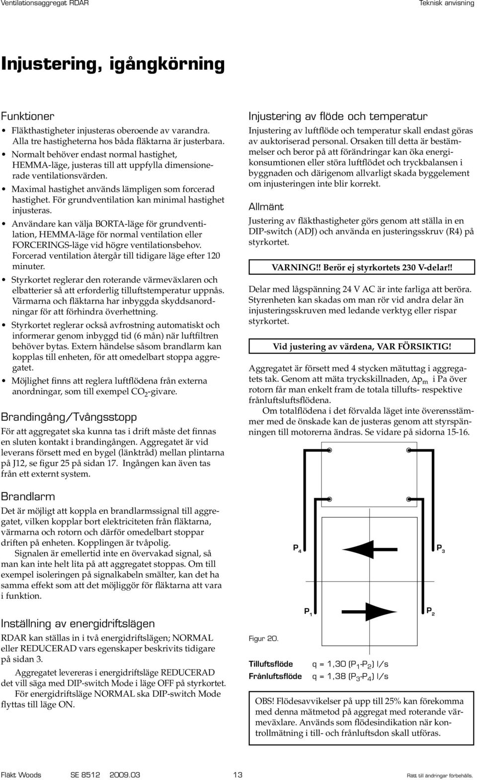 Användare kan välja BORTA-läge för grundventilation, HEMMA-läge för normal ventilation eller. FORCERINGS-läge vid högre ventilationsbehov.