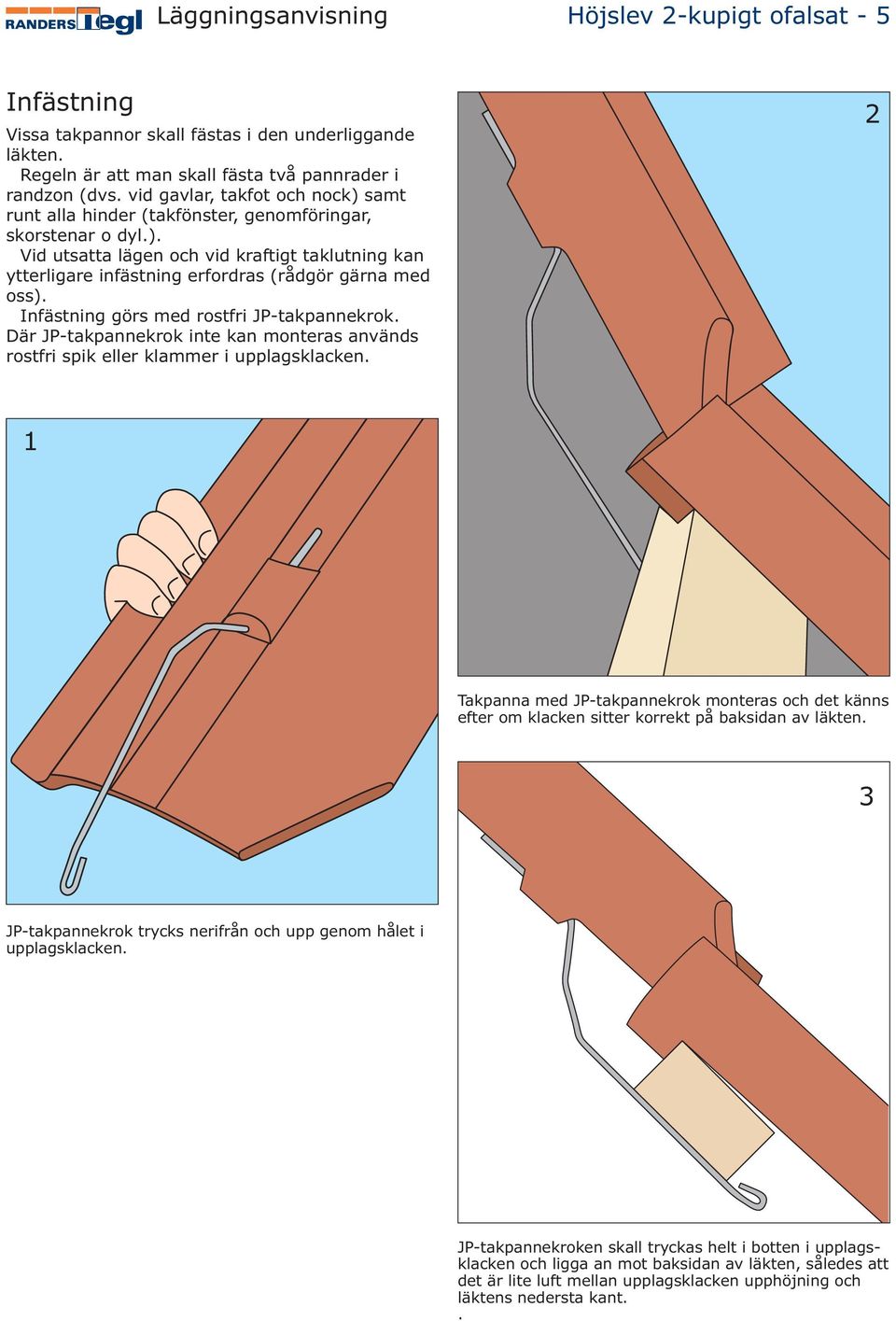 Infästning görs med rostfri JP-takpannekrok. Där JP-takpannekrok inte kan monteras används rostfri spik eller klammer i upplagsklacken.