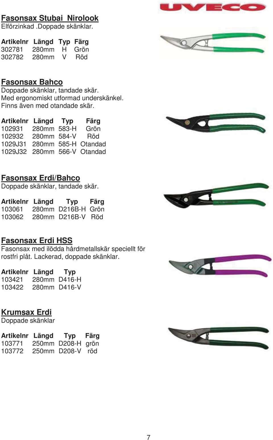 Artikelnr Längd Typ Färg 102931 280mm 583-H Grön 102932 280mm 584-V Röd 1029J31 280mm 585-H Otandad 1029J32 280mm 566-V Otandad Fasonsax Erdi/Bahco Doppade skänklar, tandade skär.