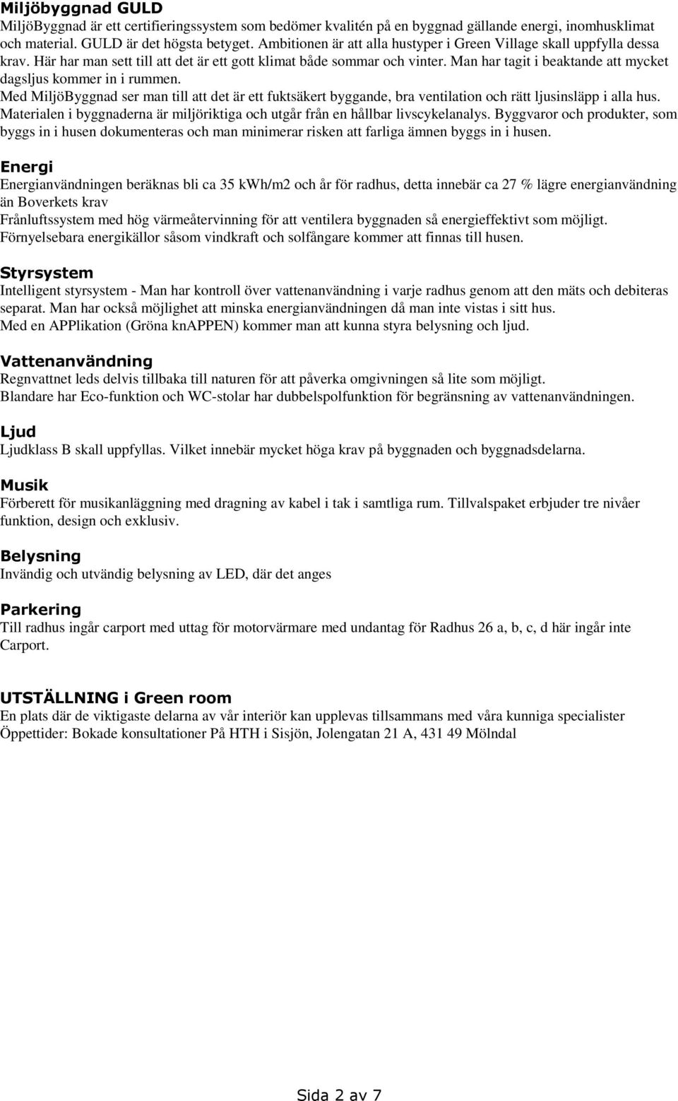 Man har tagit i beaktande att mycket dagsljus kommer in i rummen. Med MiljöByggnad ser man till att det är ett fuktsäkert byggande, bra ventilation och rätt ljusinsläpp i alla hus.