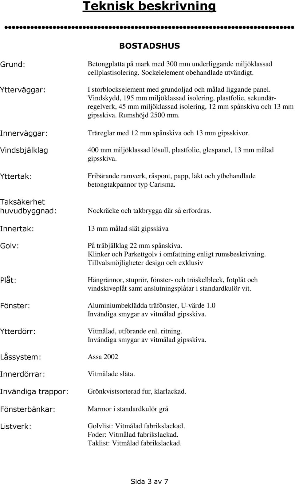 Vindskydd, 195 mm miljöklassad isolering, plastfolie, sekundärregelverk, 45 mm miljöklassad isolering, 12 mm spånskiva och 13 mm gipsskiva. Rumshöjd 2500 mm.